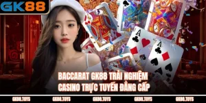 Baccarat Gk88 Trải Nghiệm Casino Trực Tuyến Đẳng Cấp