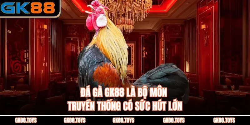 Đá gà GK88 là bộ môn truyền thống có sức hút lớn