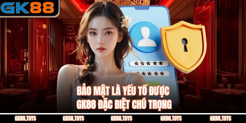 Bảo mật là yếu tố được GK88 đặc biệt chú trọng