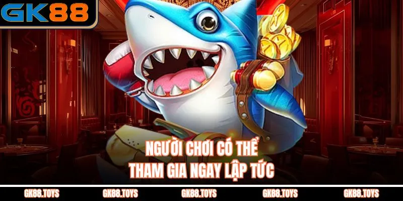 Người chơi có thể tham gia ngay lập tức