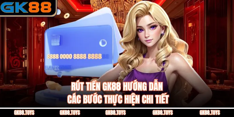 Rút Tiền Gk88 Hướng Dẫn Các Bước Thực Hiện Chi Tiết