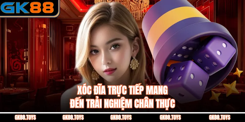 Xóc đĩa trực tiếp mang đến trải nghiệm chân thực